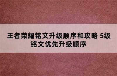 王者荣耀铭文升级顺序和攻略 5级铭文优先升级顺序